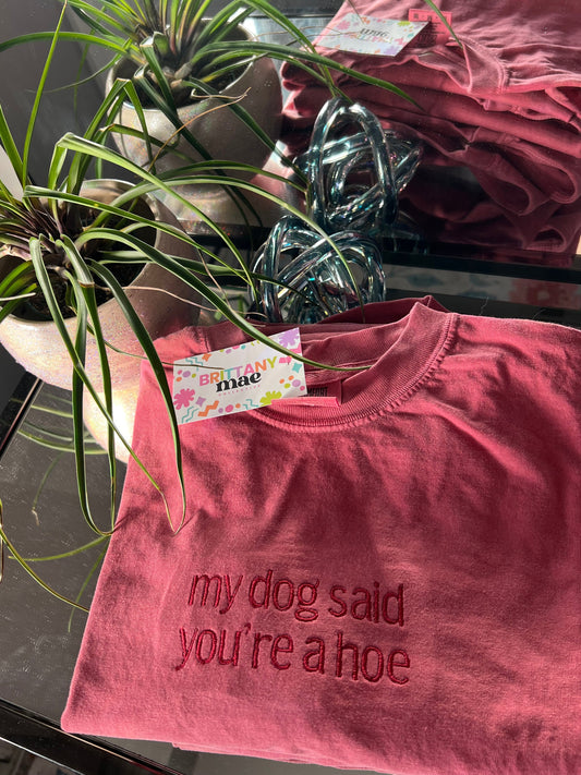 My Dog Said You’re a Hoe embroidered Sweater, Tshirt or Hoodie